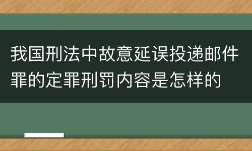 我国刑法中故意延误投递邮件罪的定罪刑罚内容是怎样的