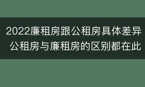 2022廉租房跟公租房具体差异 公租房与廉租房的区别都在此,别再搞错了!