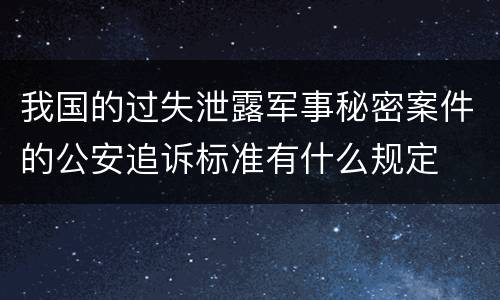 我国的过失泄露军事秘密案件的公安追诉标准有什么规定