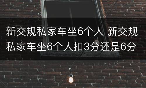 新交规私家车坐6个人 新交规私家车坐6个人扣3分还是6分