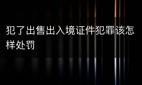 犯了出售出入境证件犯罪该怎样处罚