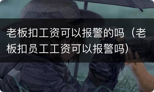老板扣工资可以报警的吗（老板扣员工工资可以报警吗）