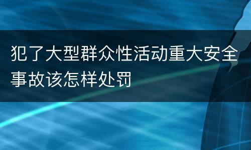 犯了大型群众性活动重大安全事故该怎样处罚