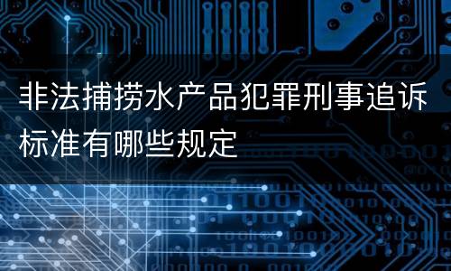 非法捕捞水产品犯罪刑事追诉标准有哪些规定