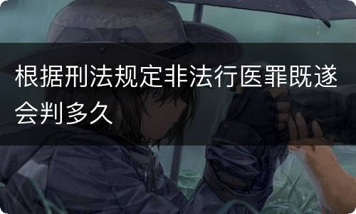 根据刑法规定非法行医罪既遂会判多久