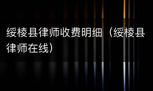 绥棱县律师收费明细（绥棱县律师在线）