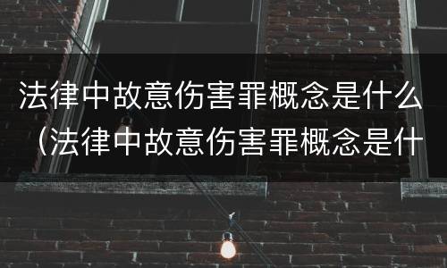 法律中故意伤害罪概念是什么（法律中故意伤害罪概念是什么）