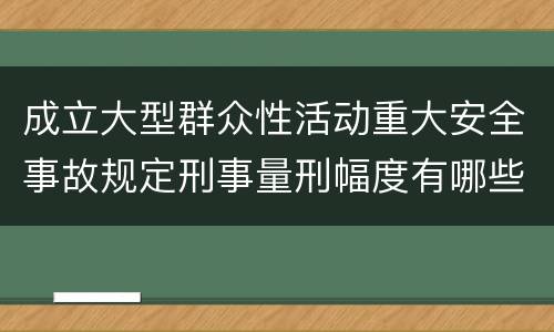 成立大型群众性活动重大安全事故规定刑事量刑幅度有哪些