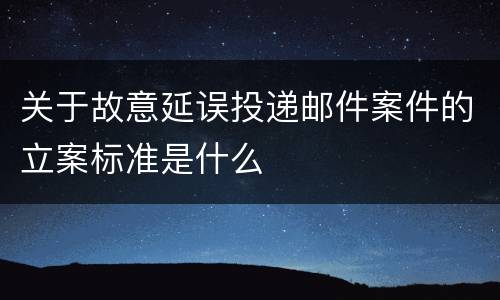 关于故意延误投递邮件案件的立案标准是什么