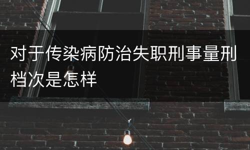对于传染病防治失职刑事量刑档次是怎样