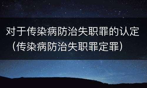 对于传染病防治失职罪的认定（传染病防治失职罪定罪）