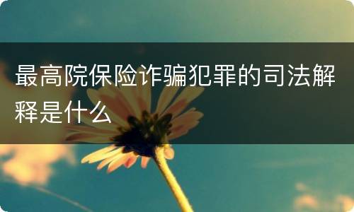 最高院保险诈骗犯罪的司法解释是什么