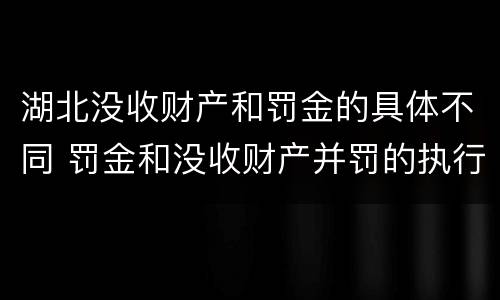 湖北没收财产和罚金的具体不同 罚金和没收财产并罚的执行顺序