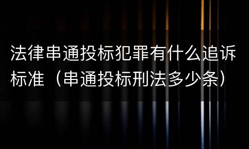 法律串通投标犯罪有什么追诉标准（串通投标刑法多少条）
