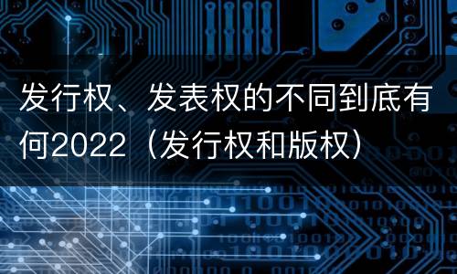 发行权、发表权的不同到底有何2022（发行权和版权）