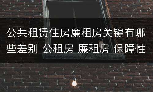 公共租赁住房廉租房关键有哪些差别 公租房 廉租房 保障性住房区别