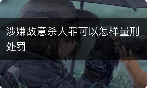 涉嫌故意杀人罪可以怎样量刑处罚