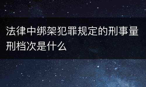 法律中绑架犯罪规定的刑事量刑档次是什么