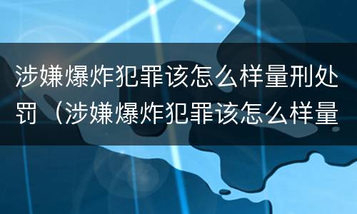 涉嫌爆炸犯罪该怎么样量刑处罚（涉嫌爆炸犯罪该怎么样量刑处罚决定书）