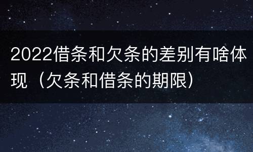 2022借条和欠条的差别有啥体现（欠条和借条的期限）