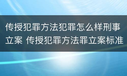 传授犯罪方法犯罪怎么样刑事立案 传授犯罪方法罪立案标准
