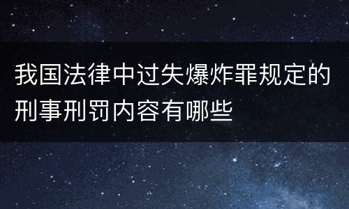 我国法律中过失爆炸罪规定的刑事刑罚内容有哪些