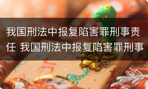 我国刑法中报复陷害罪刑事责任 我国刑法中报复陷害罪刑事责任主体
