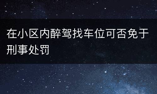 在小区内醉驾找车位可否免于刑事处罚