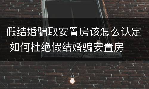 假结婚骗取安置房该怎么认定 如何杜绝假结婚骗安置房
