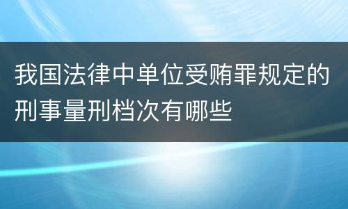 我国法律中单位受贿罪规定的刑事量刑档次有哪些