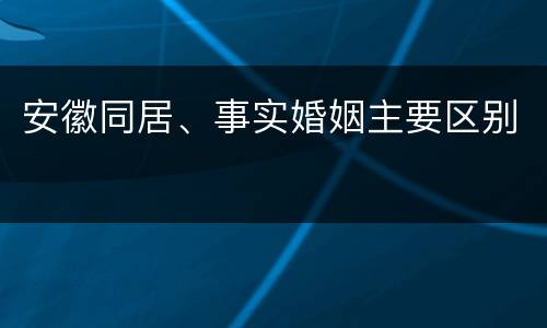 安徽同居、事实婚姻主要区别