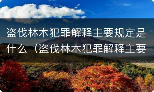 盗伐林木犯罪解释主要规定是什么（盗伐林木犯罪解释主要规定是什么意思）