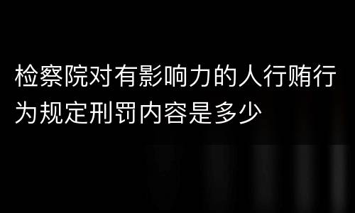 检察院对有影响力的人行贿行为规定刑罚内容是多少