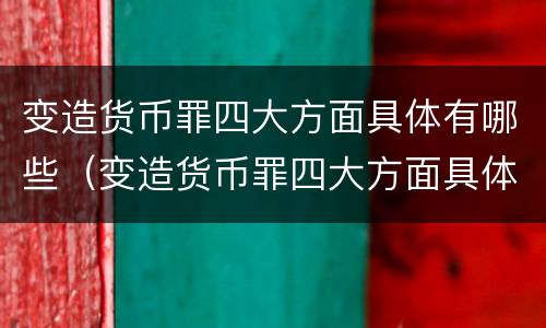 变造货币罪四大方面具体有哪些（变造货币罪四大方面具体有哪些表现）