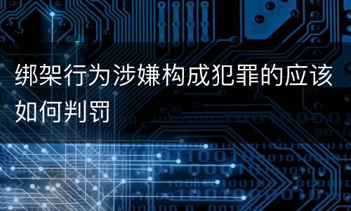 绑架行为涉嫌构成犯罪的应该如何判罚