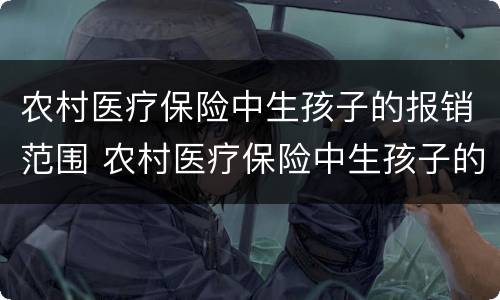农村医疗保险中生孩子的报销范围 农村医疗保险中生孩子的报销范围是什么