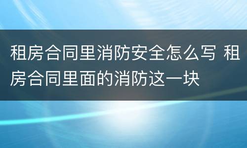 租房合同里消防安全怎么写 租房合同里面的消防这一块