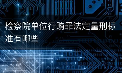 检察院单位行贿罪法定量刑标准有哪些