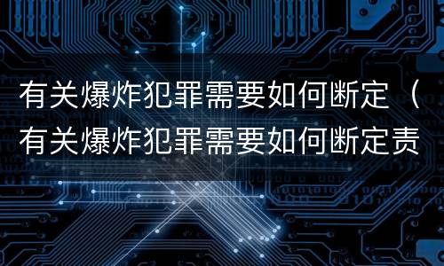 有关爆炸犯罪需要如何断定（有关爆炸犯罪需要如何断定责任）
