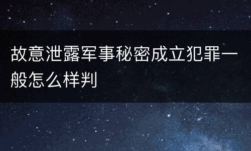 故意泄露军事秘密成立犯罪一般怎么样判