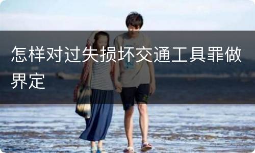 怎样对过失损坏交通工具罪做界定