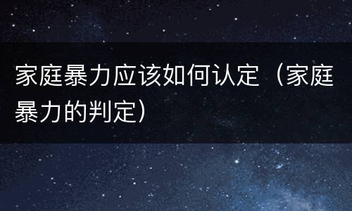 家庭暴力应该如何认定（家庭暴力的判定）
