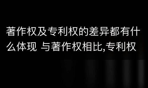 著作权及专利权的差异都有什么体现 与著作权相比,专利权有哪些特征