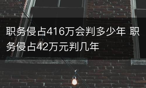 职务侵占416万会判多少年 职务侵占42万元判几年