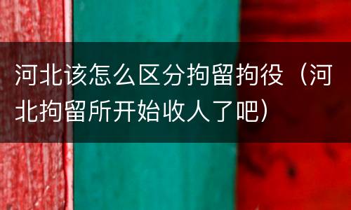 河北该怎么区分拘留拘役（河北拘留所开始收人了吧）