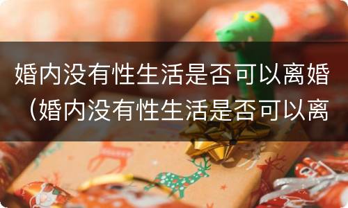 婚内没有性生活是否可以离婚（婚内没有性生活是否可以离婚呢）