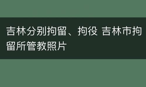 吉林分别拘留、拘役 吉林市拘留所管教照片