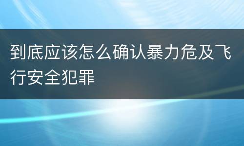 到底应该怎么确认暴力危及飞行安全犯罪