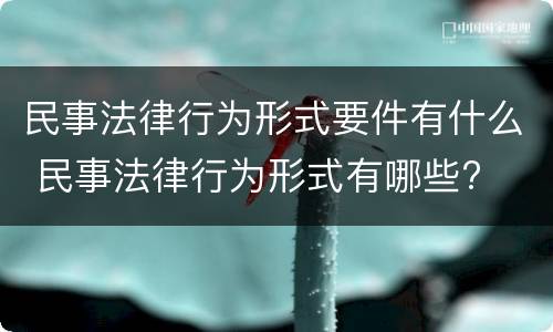 民事法律行为形式要件有什么 民事法律行为形式有哪些?