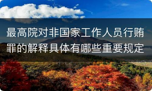 最高院对非国家工作人员行贿罪的解释具体有哪些重要规定